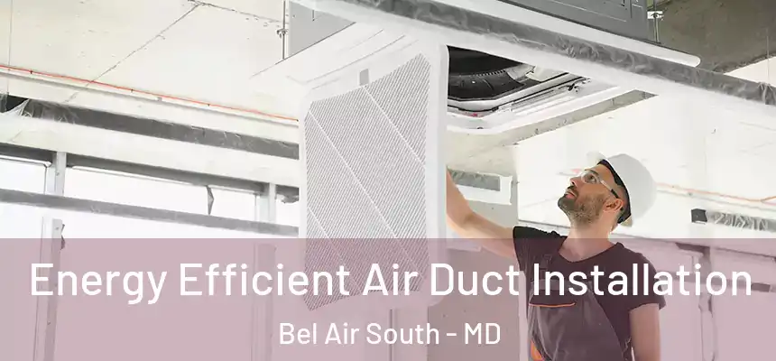  Energy Efficient Air Duct Installation Bel Air South - MD