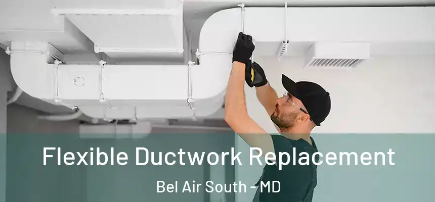  Flexible Ductwork Replacement Bel Air South - MD